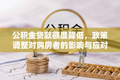 民权公积金贷款额度降低，政策调整对购房者的影响与应对策略