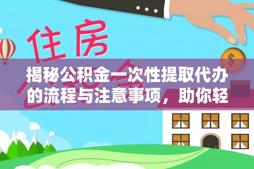 民权揭秘公积金一次性提取代办的流程与注意事项，助你轻松搞定财务规划