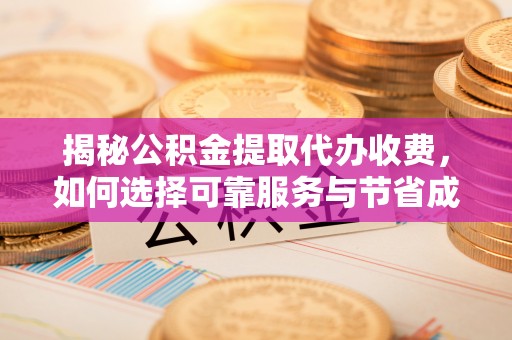 民权揭秘公积金提取代办收费，如何选择可靠服务与节省成本？