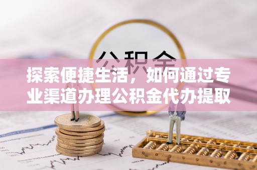 民权探索便捷生活，如何通过专业渠道办理公积金代办提取业务