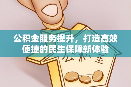 民权公积金服务提升，打造高效便捷的民生保障新体验