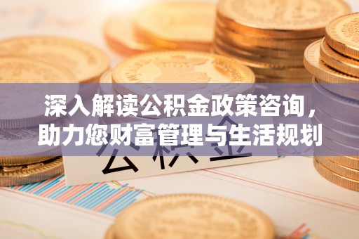 民权深入解读公积金政策咨询，助力您财富管理与生活规划