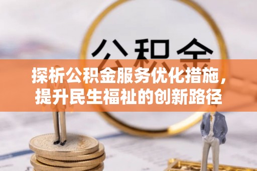 民权探析公积金服务优化措施，提升民生福祉的创新路径
