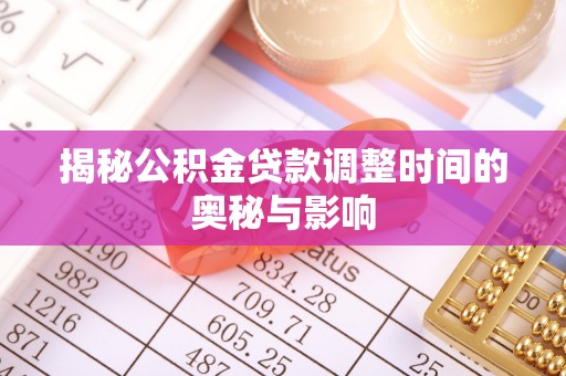 民权揭秘公积金贷款调整时间的奥秘与影响