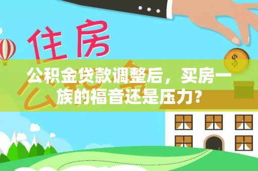民权公积金贷款调整后，买房一族的福音还是压力？