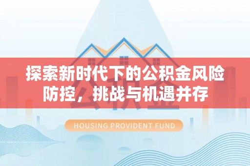 民权探索新时代下的公积金风险防控，挑战与机遇并存