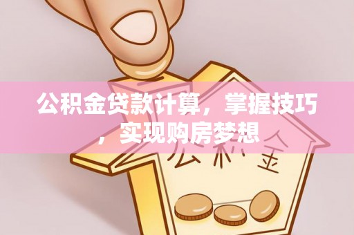 民权公积金贷款计算，掌握技巧，实现购房梦想
