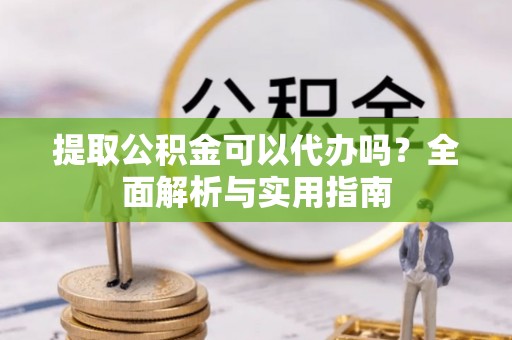 民权提取公积金可以代办吗？全面解析与实用指南