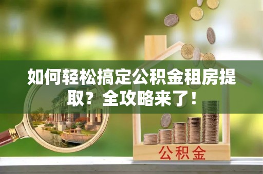民权如何轻松搞定公积金租房提取？全攻略来了！