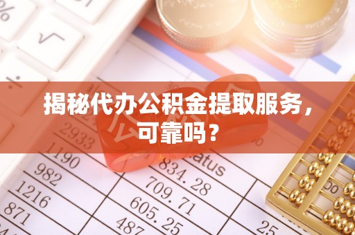 民权揭秘代办公积金提取服务，可靠吗？