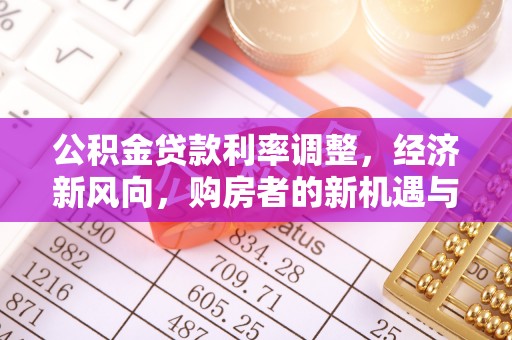 民权公积金贷款利率调整，经济新风向，购房者的新机遇与挑战