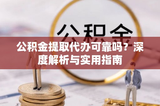 民权公积金提取代办可靠吗？深度解析与实用指南