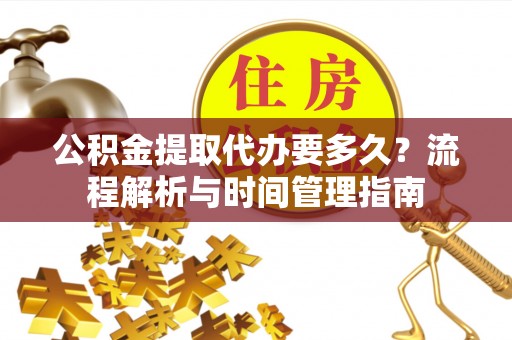 民权公积金提取代办要多久？流程解析与时间管理指南