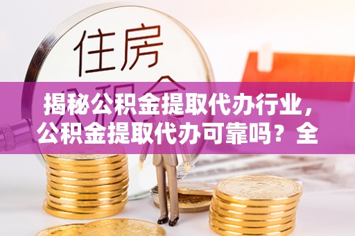 民权揭秘公积金提取代办行业，公积金提取代办可靠吗？全面解析与风险规避