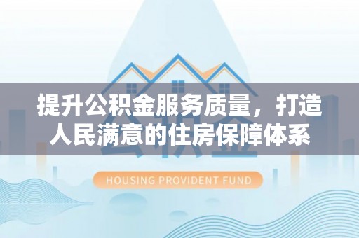 民权提升公积金服务质量，打造人民满意的住房保障体系