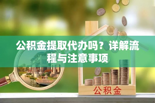 民权公积金提取代办吗？详解流程与注意事项
