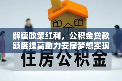 民权解读政策红利，公积金贷款额度提高助力安居梦想实现
