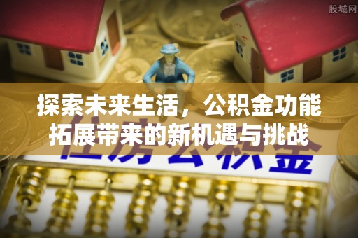 民权探索未来生活，公积金功能拓展带来的新机遇与挑战