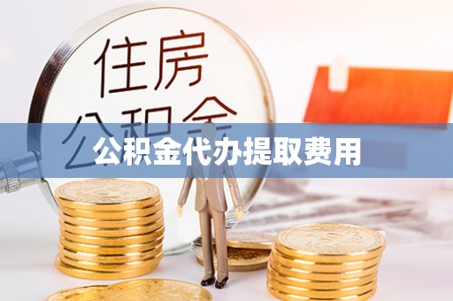 民权公积金代办提取费用