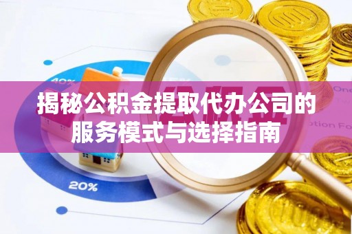 民权揭秘公积金提取代办公司的服务模式与选择指南