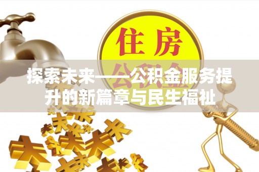 民权探索未来——公积金服务提升的新篇章与民生福祉