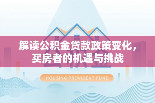 民权解读公积金贷款政策变化，买房者的机遇与挑战