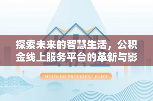民权探索未来的智慧生活，公积金线上服务平台的革新与影响