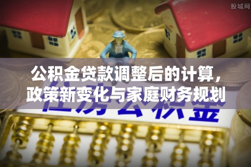 民权公积金贷款调整后的计算，政策新变化与家庭财务规划