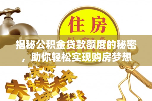 民权揭秘公积金贷款额度的秘密，助你轻松实现购房梦想