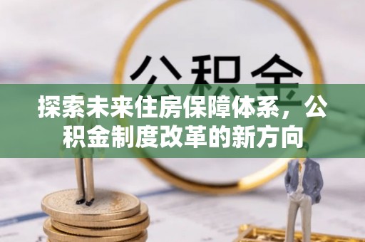 民权探索未来住房保障体系，公积金制度改革的新方向