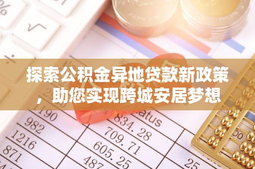 民权探索公积金异地贷款新政策，助您实现跨城安居梦想