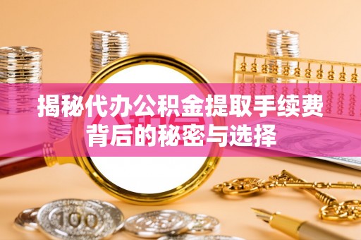 民权揭秘代办公积金提取手续费背后的秘密与选择