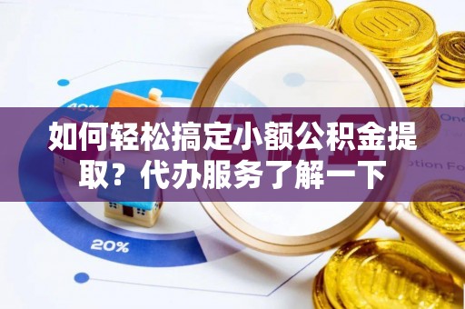 民权如何轻松搞定小额公积金提取？代办服务了解一下