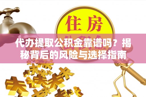民权代办提取公积金靠谱吗？揭秘背后的风险与选择指南