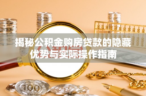 民权揭秘公积金购房贷款的隐藏优势与实际操作指南