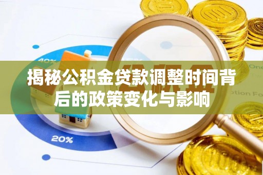 民权揭秘公积金贷款调整时间背后的政策变化与影响