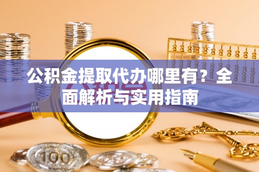 民权公积金提取代办哪里有？全面解析与实用指南