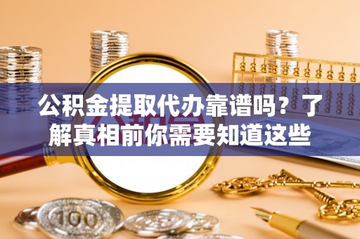 民权公积金提取代办靠谱吗？了解真相前你需要知道这些