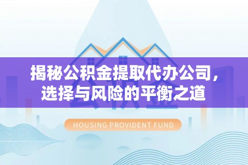 民权揭秘公积金提取代办公司，选择与风险的平衡之道