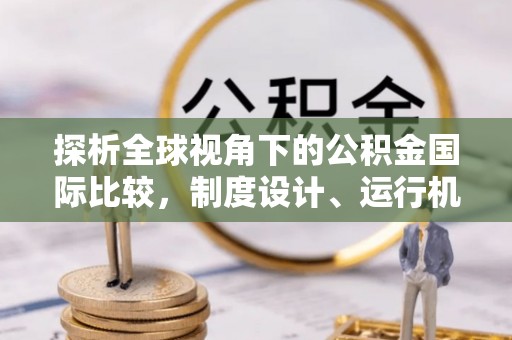 民权探析全球视角下的公积金国际比较，制度设计、运行机制与未来趋势
