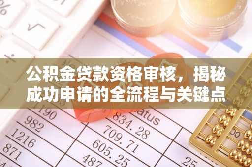 民权公积金贷款资格审核，揭秘成功申请的全流程与关键点