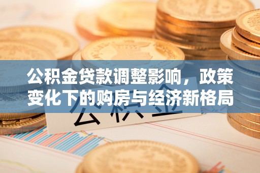 民权公积金贷款调整影响，政策变化下的购房与经济新格局
