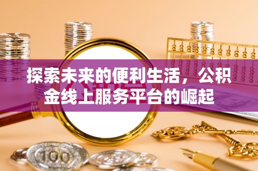 民权探索未来的便利生活，公积金线上服务平台的崛起