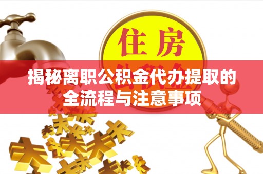民权揭秘离职公积金代办提取的全流程与注意事项