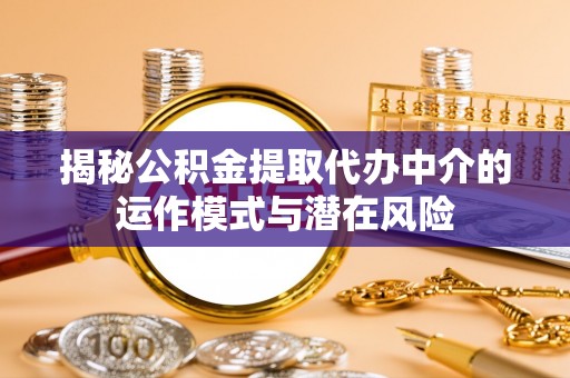 民权揭秘公积金提取代办中介的运作模式与潜在风险
