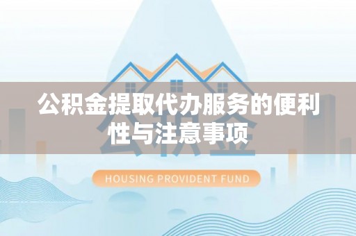 民权公积金提取代办服务的便利性与注意事项