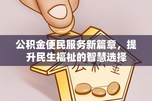 民权公积金便民服务新篇章，提升民生福祉的智慧选择