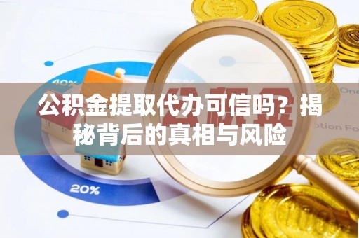 民权公积金提取代办可信吗？揭秘背后的真相与风险