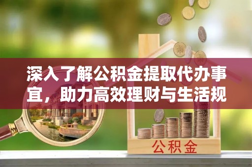 民权深入了解公积金提取代办事宜，助力高效理财与生活规划