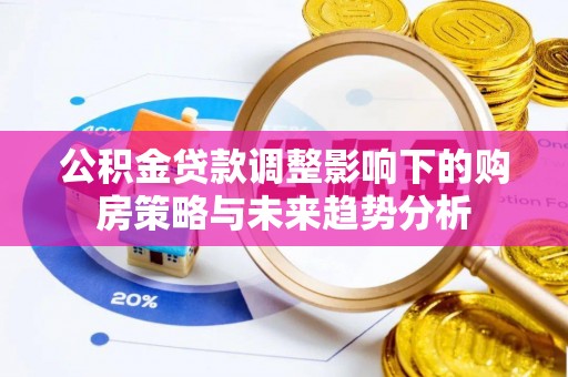 民权公积金贷款调整影响下的购房策略与未来趋势分析